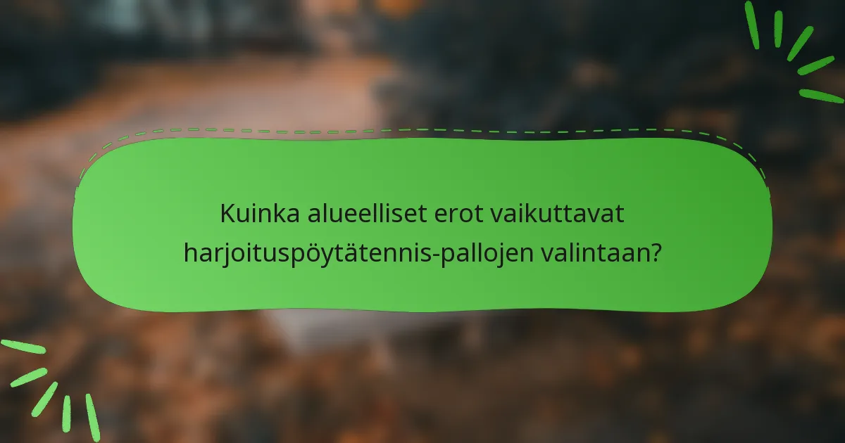 Kuinka alueelliset erot vaikuttavat harjoituspöytätennis-pallojen valintaan?