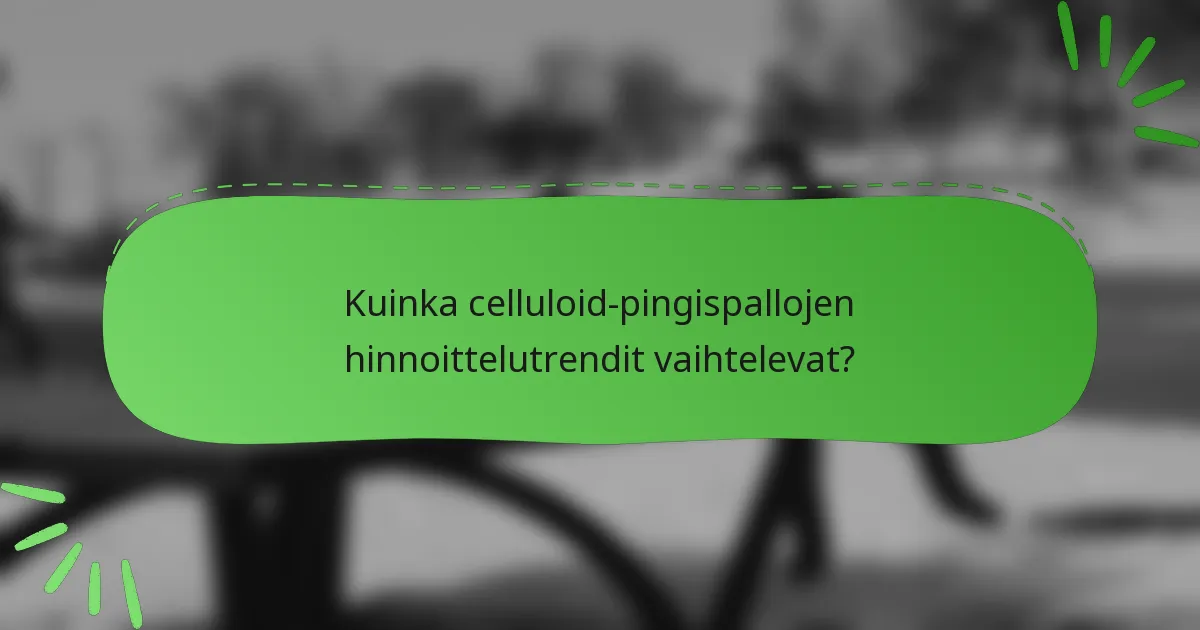 Kuinka celluloid-pingispallojen hinnoittelutrendit vaihtelevat?