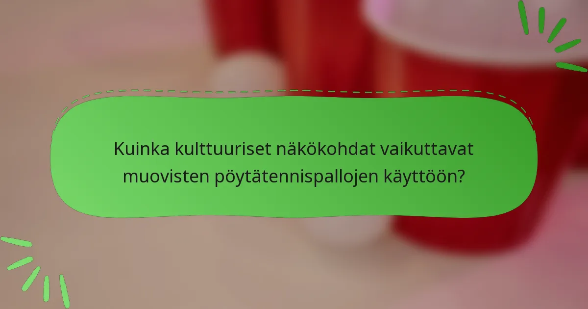 Kuinka kulttuuriset näkökohdat vaikuttavat muovisten pöytätennispallojen käyttöön?