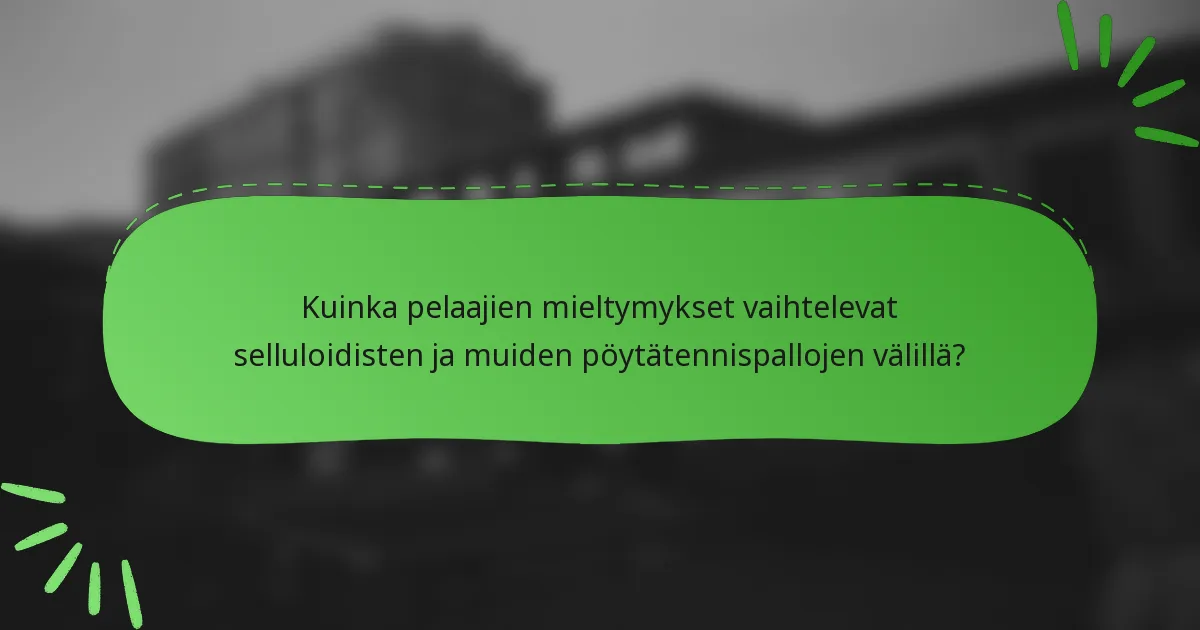 Kuinka pelaajien mieltymykset vaihtelevat selluloidisten ja muiden pöytätennispallojen välillä?