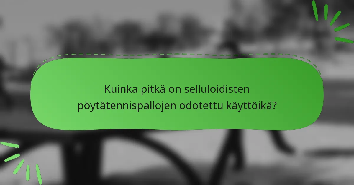 Kuinka pitkä on selluloidisten pöytätennispallojen odotettu käyttöikä?