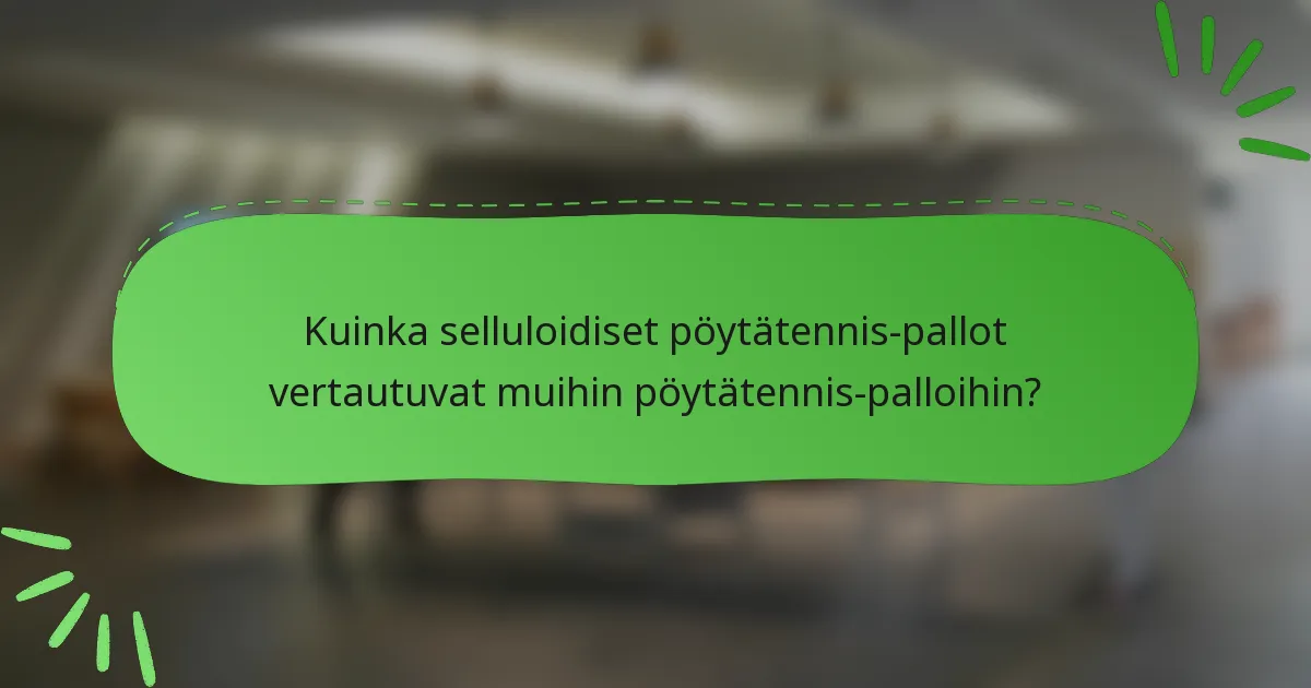 Kuinka selluloidiset pöytätennis-pallot vertautuvat muihin pöytätennis-palloihin?
