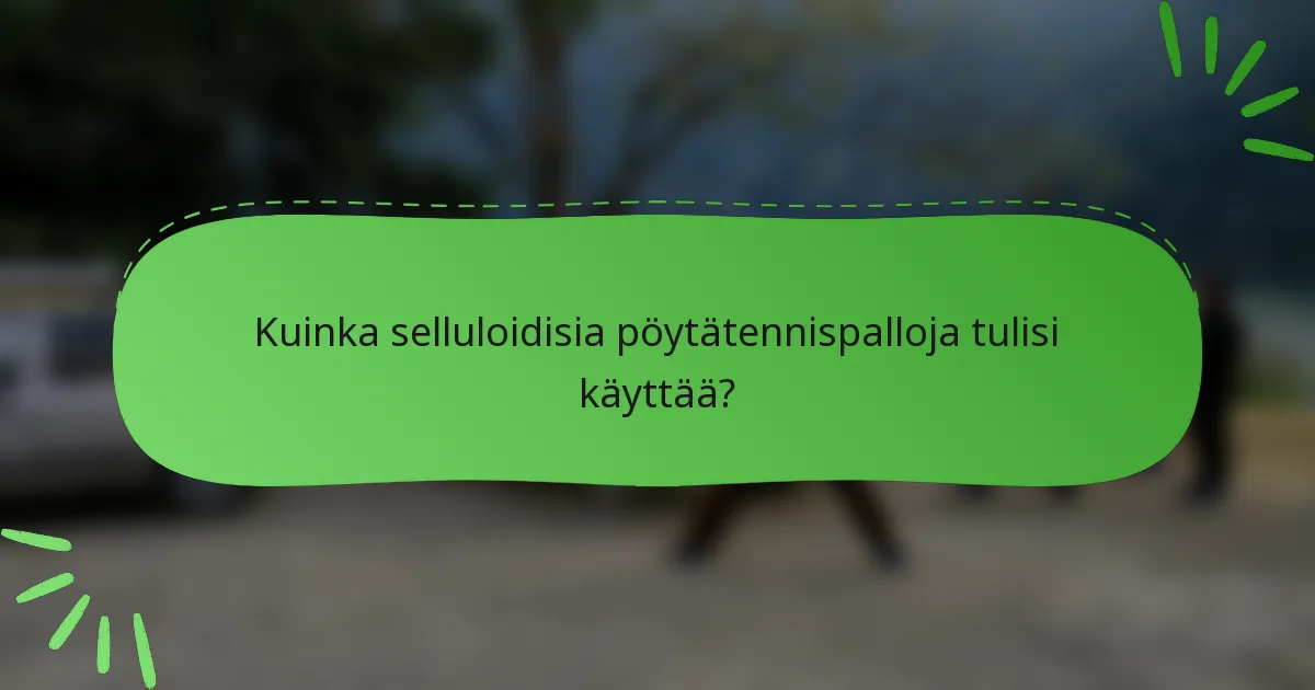 Kuinka selluloidisia pöytätennispalloja tulisi käyttää?