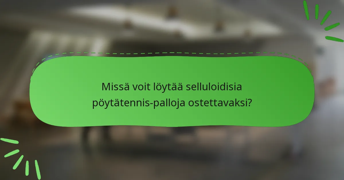 Missä voit löytää selluloidisia pöytätennis-palloja ostettavaksi?