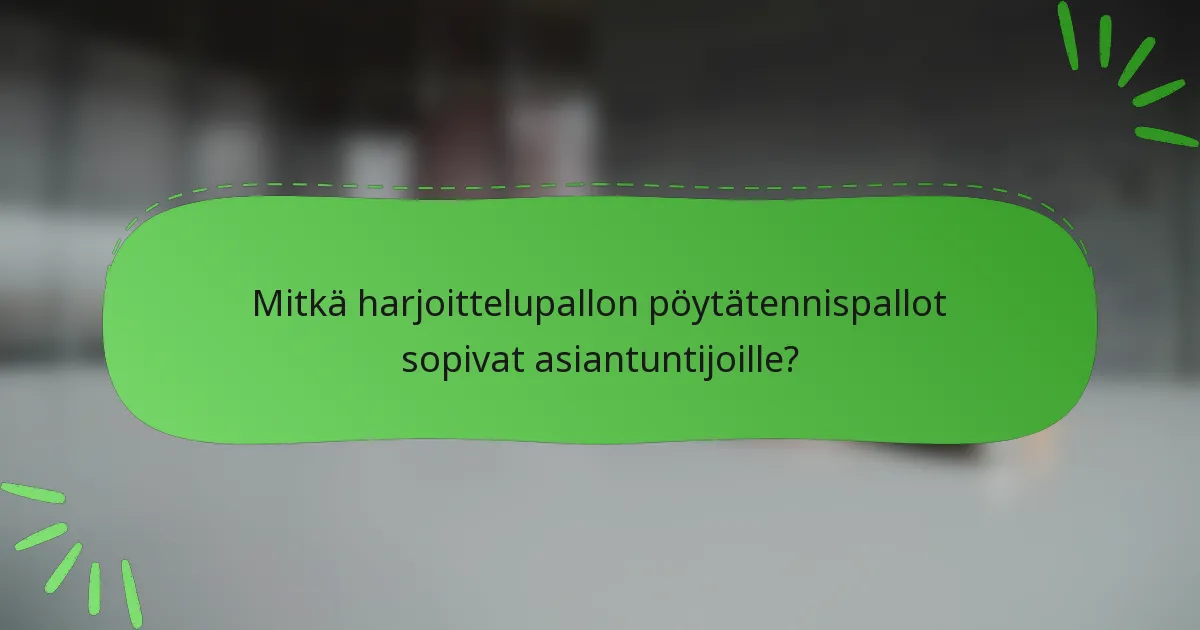 Mitkä harjoittelupallon pöytätennispallot sopivat asiantuntijoille?