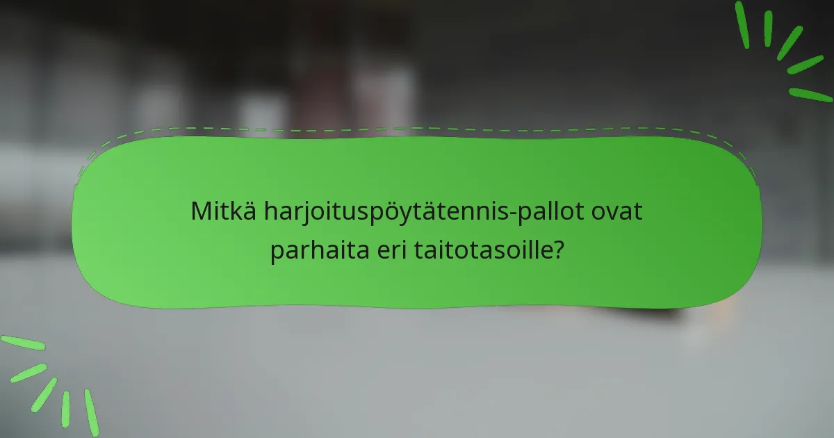 Mitkä harjoituspöytätennis-pallot ovat parhaita eri taitotasoille?