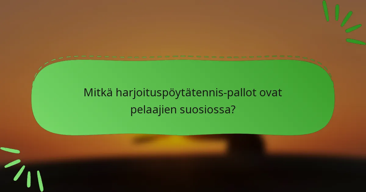Mitkä harjoituspöytätennis-pallot ovat pelaajien suosiossa?