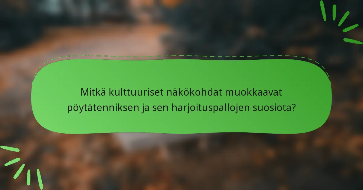 Mitkä kulttuuriset näkökohdat muokkaavat pöytätenniksen ja sen harjoituspallojen suosiota?