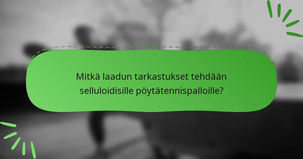 Mitkä laadun tarkastukset tehdään selluloidisille pöytätennispalloille?