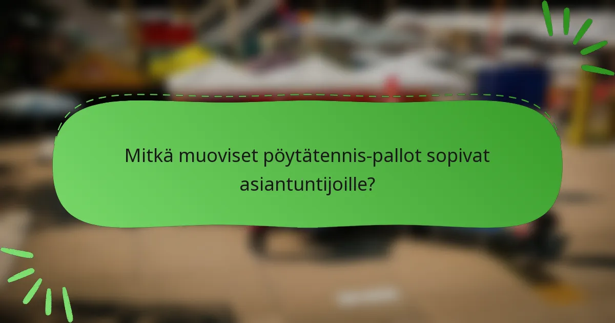 Mitkä muoviset pöytätennis-pallot sopivat asiantuntijoille?