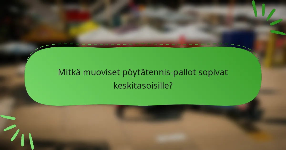 Mitkä muoviset pöytätennis-pallot sopivat keskitasoisille?