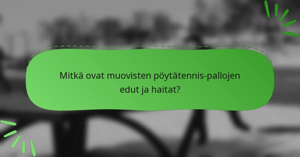 Mitkä ovat muovisten pöytätennis-pallojen edut ja haitat?