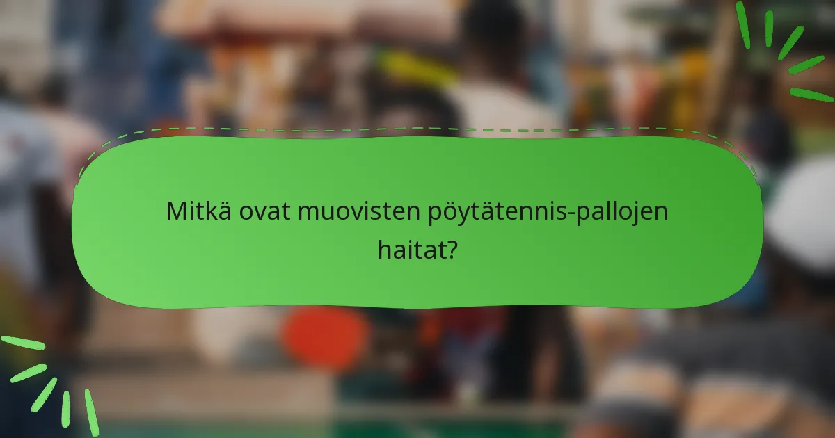 Mitkä ovat muovisten pöytätennis-pallojen haitat?