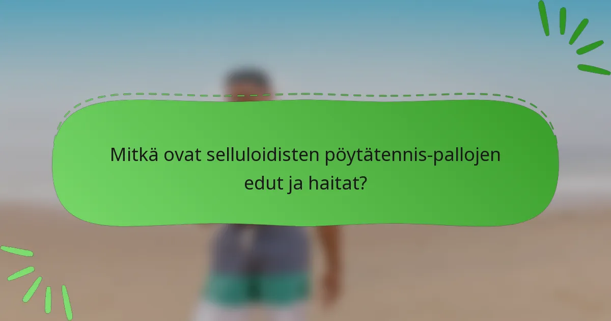 Mitkä ovat selluloidisten pöytätennis-pallojen edut ja haitat?