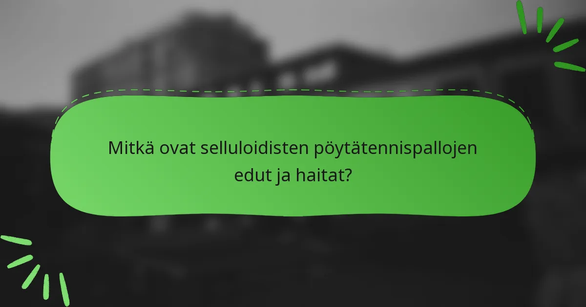 Mitkä ovat selluloidisten pöytätennispallojen edut ja haitat?