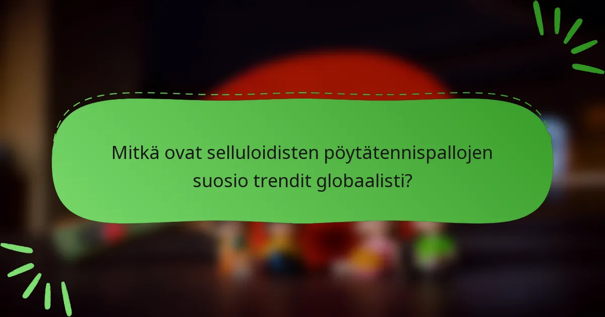 Mitkä ovat selluloidisten pöytätennispallojen suosio trendit globaalisti?