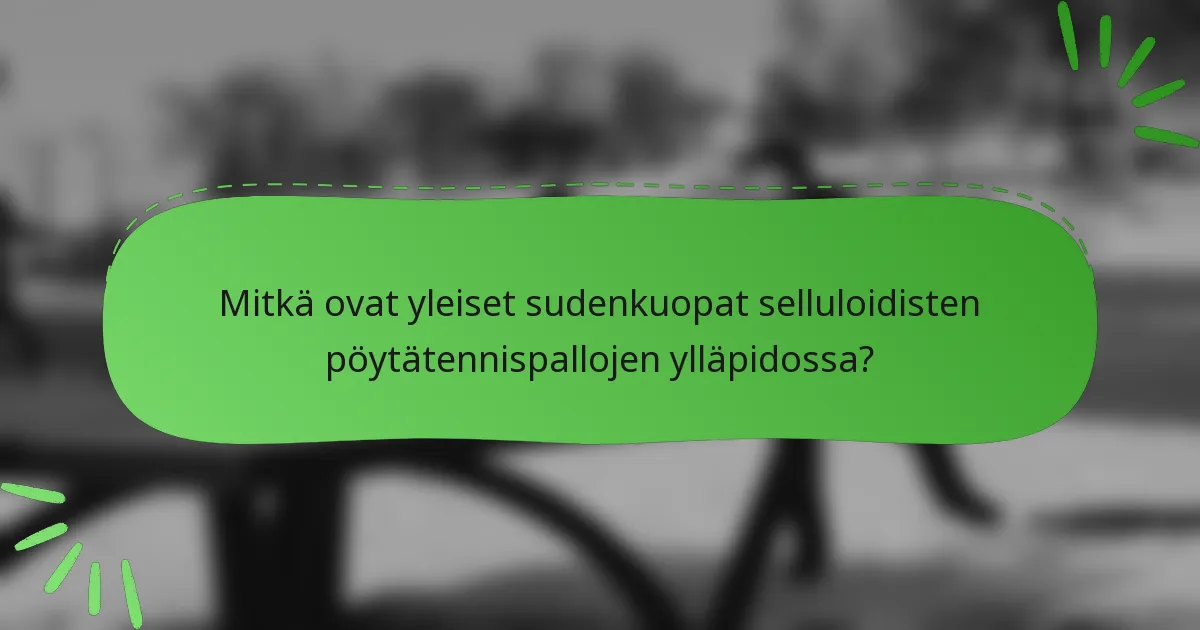 Mitkä ovat yleiset sudenkuopat selluloidisten pöytätennispallojen ylläpidossa?