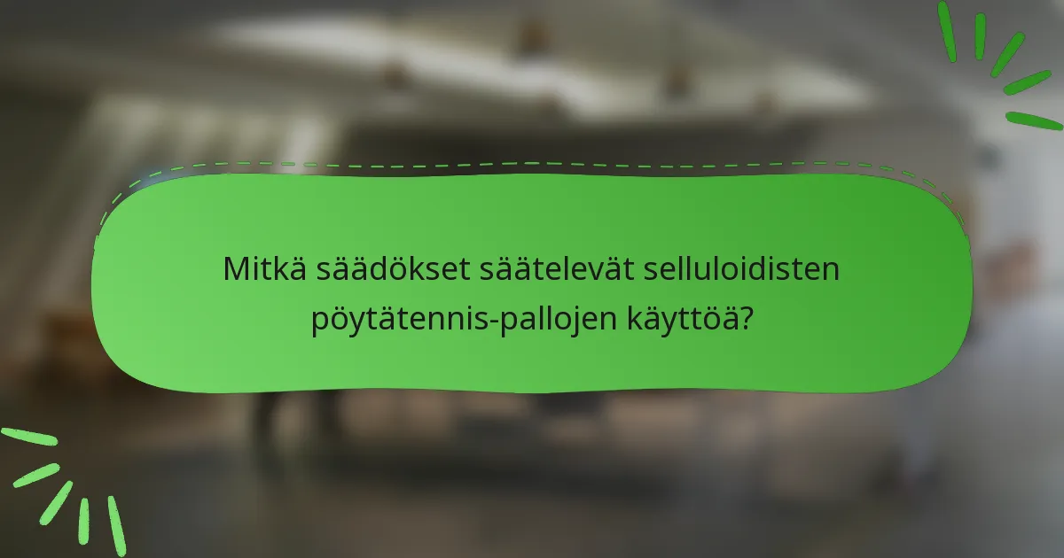 Mitkä säädökset säätelevät selluloidisten pöytätennis-pallojen käyttöä?