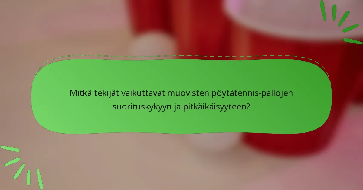 Mitkä tekijät vaikuttavat muovisten pöytätennis-pallojen suorituskykyyn ja pitkäikäisyyteen?