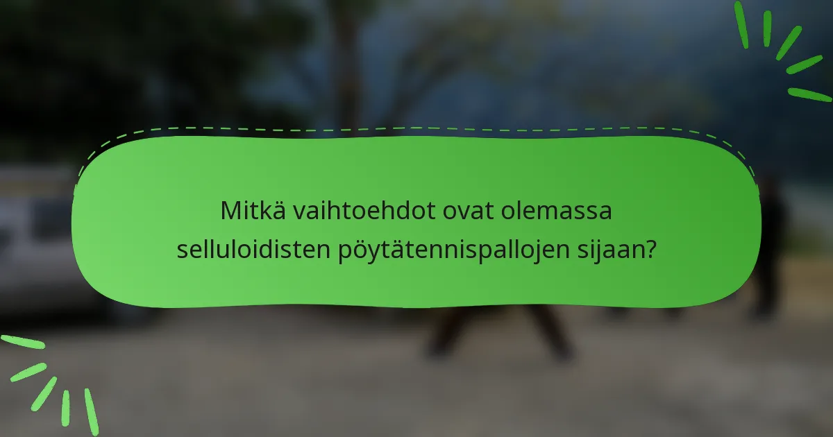 Mitkä vaihtoehdot ovat olemassa selluloidisten pöytätennispallojen sijaan?